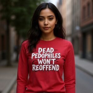 Long sleeve shirt with bold distressed text reading “Dead Pedophiles Won’t Reoffend.”