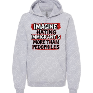 Unisex pullover hoodie featuring the phrase “Imagine Hating Immigrants More Than Pedophiles” in bold distressed lettering.