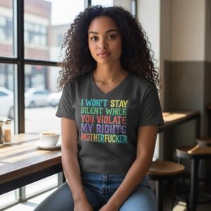 V-neck graphic T-shirt with bold stacked text reading “I Won’t Stay Silent While You Violate My Rights Motherfucker.”
