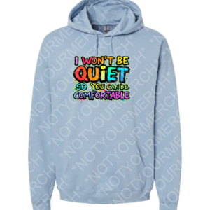 Hooded sweatshirt featuring the phrase I Won’t Be Quiet So You Can Be Comfortable in bold lettering