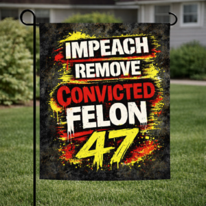 Sublimated political garden flag with bold Impeach Remove Convicted Felon 47 protest text displayed outdoors.