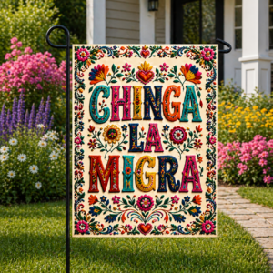 Sublimated folk-art garden flag with colorful floral typography and “Chinga La Migra” message displayed outdoors.